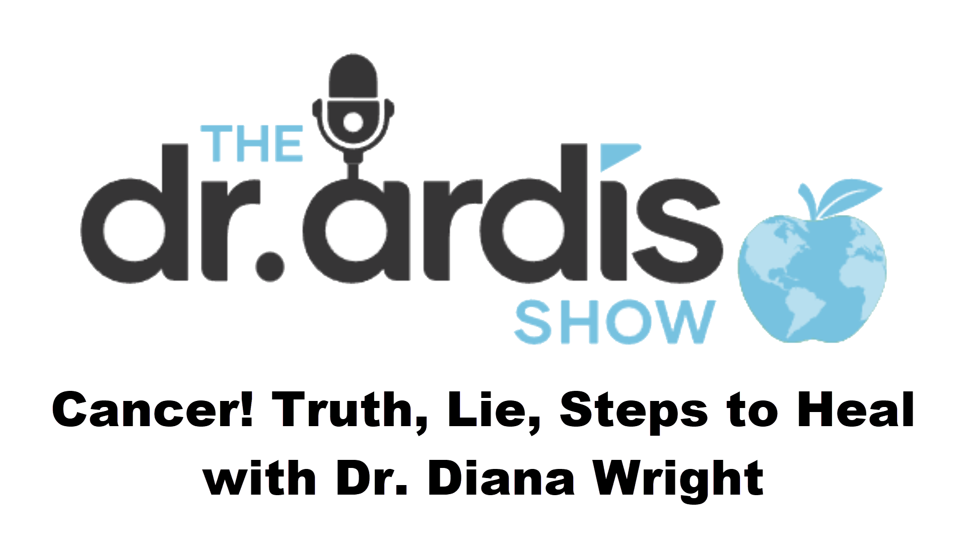 DA83b-Cancer! Truth, Lie, Steps to Heal Dr. Diana Wright - Dr. Ardis Show