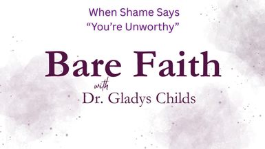 S2BF1-When Shame Says You're Unworthy-Bare Faith with Dr. Gladys Childs