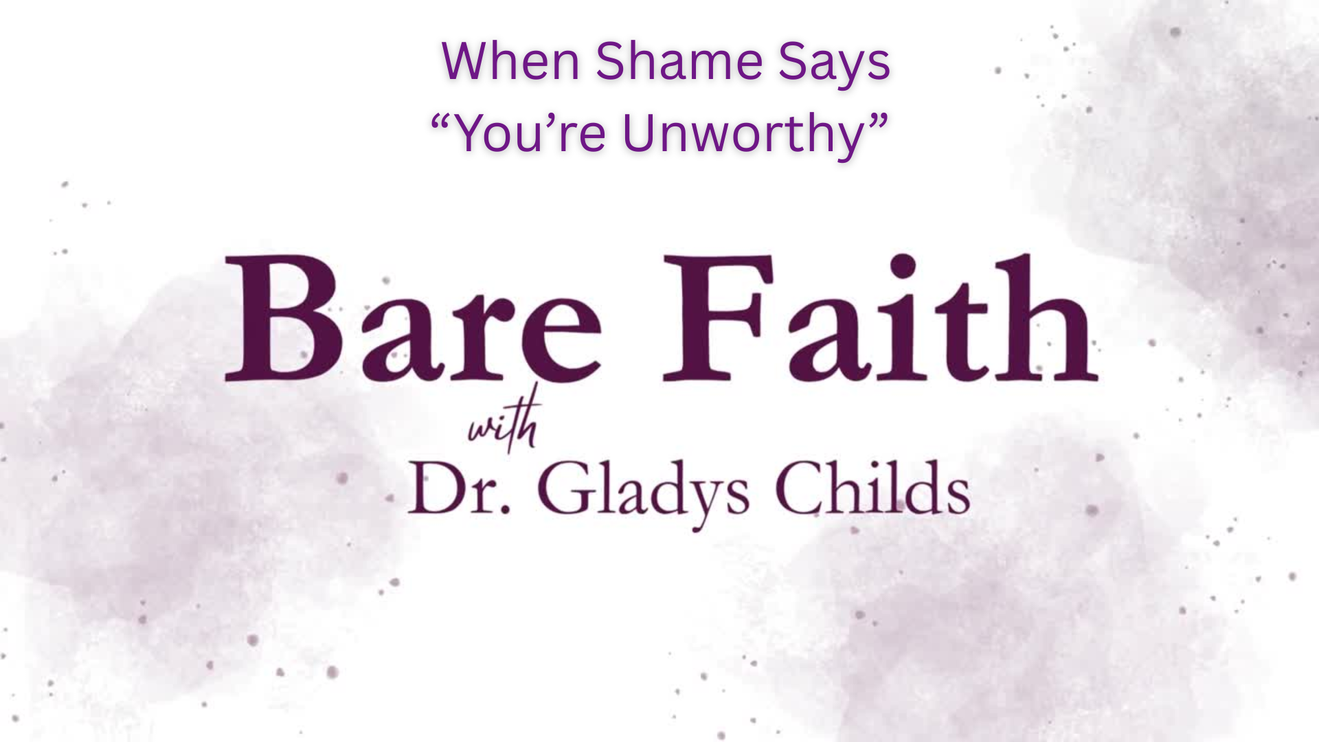 S2BF1-When Shame Says You're Unworthy-Bare Faith with Dr. Gladys Childs