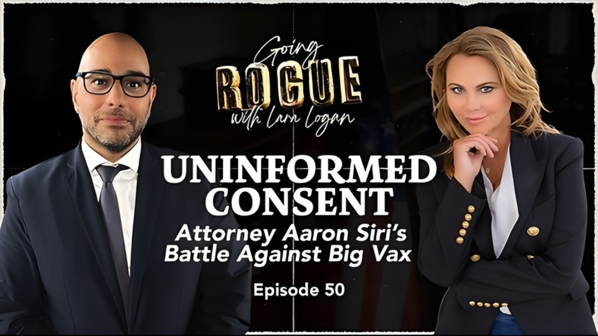 GR50- UNINFORMED CONSENT Attorney Aaron Siri’s Battle Against Big Vax - Going Rogue With Lara Loga